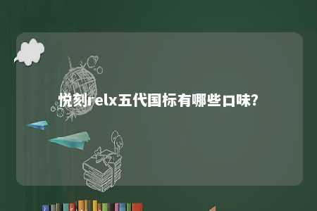 悦刻relx五代国标有哪些口味	？ 